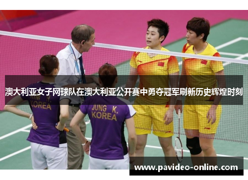 澳大利亚女子网球队在澳大利亚公开赛中勇夺冠军刷新历史辉煌时刻