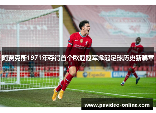 阿贾克斯1971年夺得首个欧冠冠军掀起足球历史新篇章